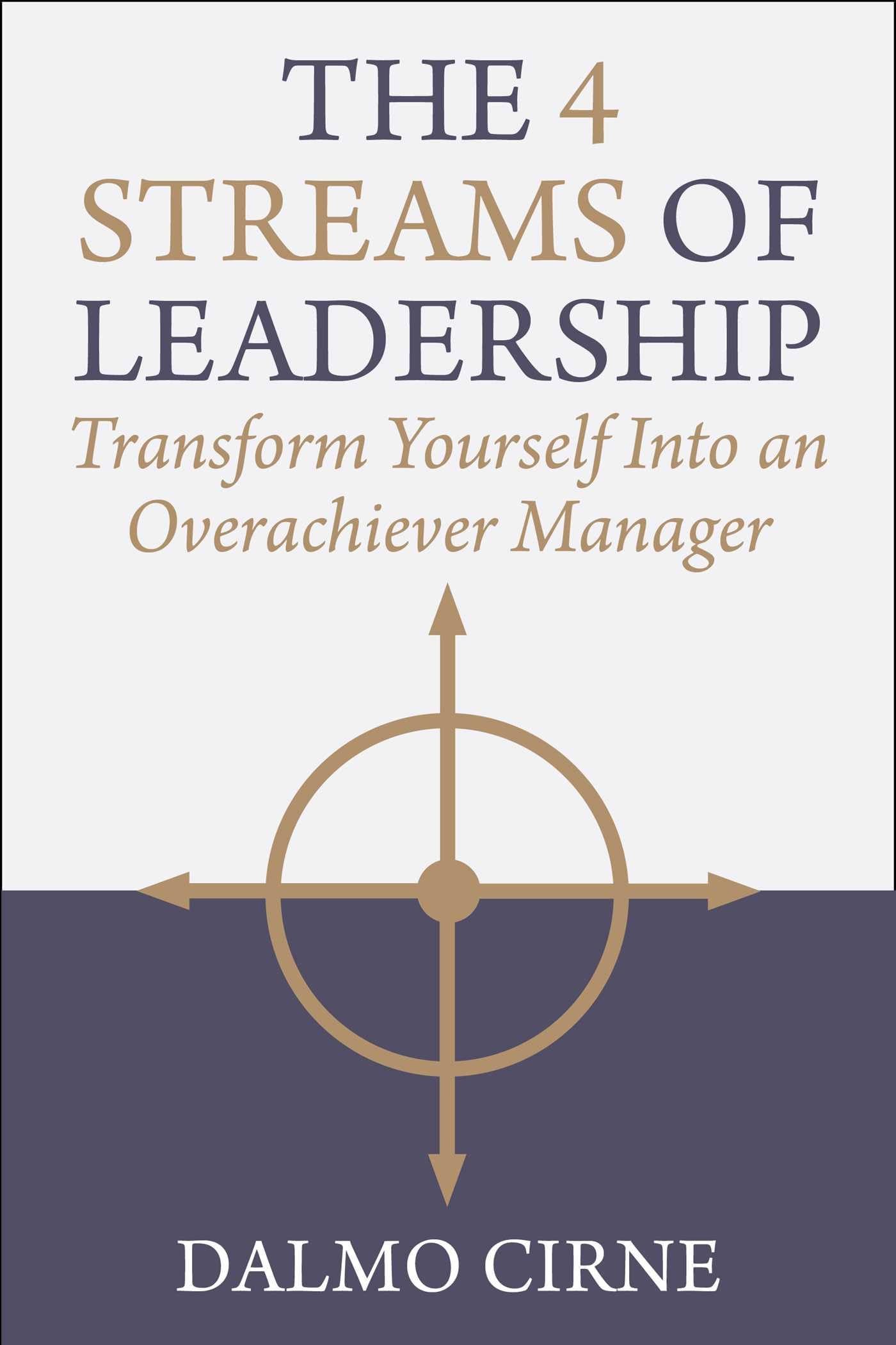 The 4 Streams Of Leadership: Transform Yourself Into An Overachiever Manager