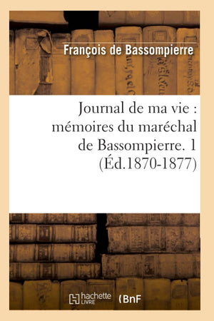 Journal De Ma Vie: Mmoires Du Marchal De Bassompierre. 1 (D.18701877) (Histoire) (French Edition),New