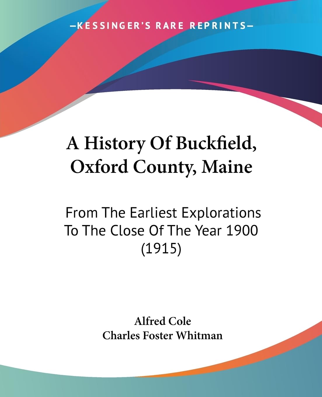 A History Of Buckfield, Oxford County, Maine: From The Earliest Explorations To The Close Of The Year 1900 (1915),New