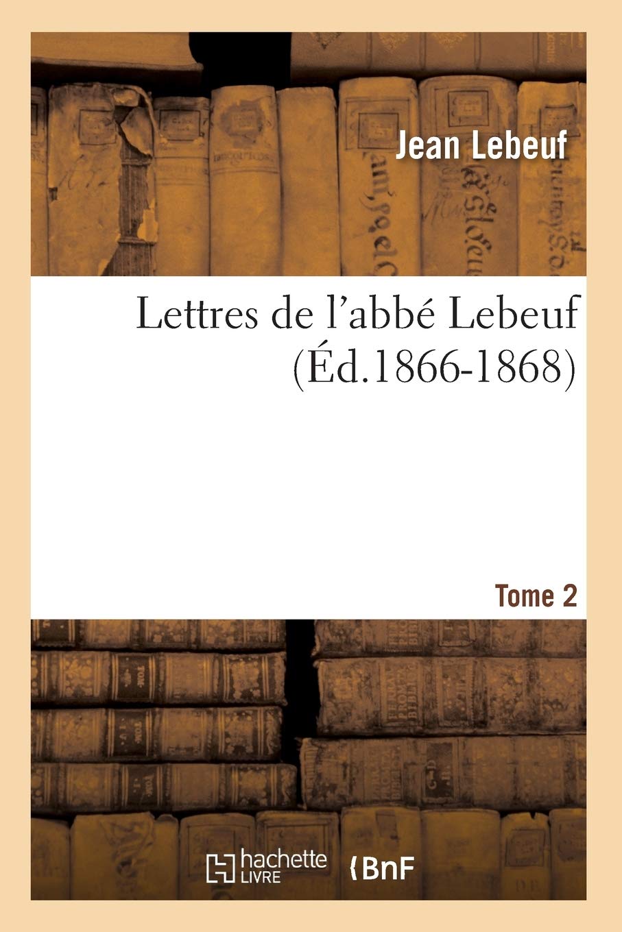 Lettres De L'Abb Lebeuf. Tome 2 (D.18661868) (Religion) (French Edition),New