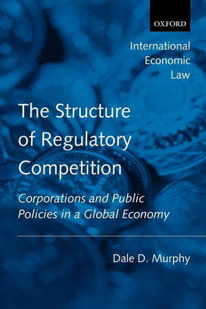 The Structure Of Regulatory Competition: Corporations And Public Policies In A Global Economy (International Economic Law Series