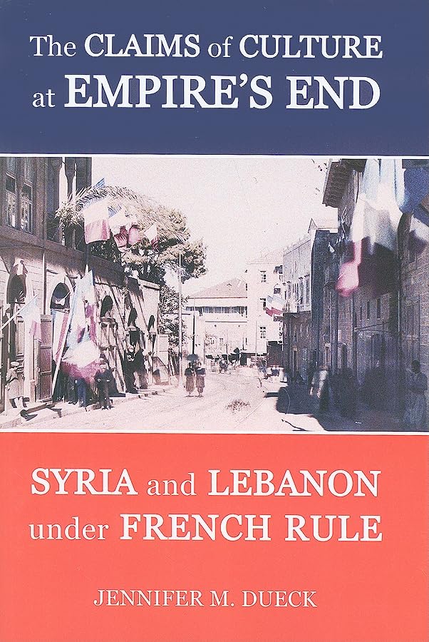 The Claims of Culture at Empire's End: Syria and Lebanon under French Rule (British Academy Postdoctoral Fellowship Monographs),Used