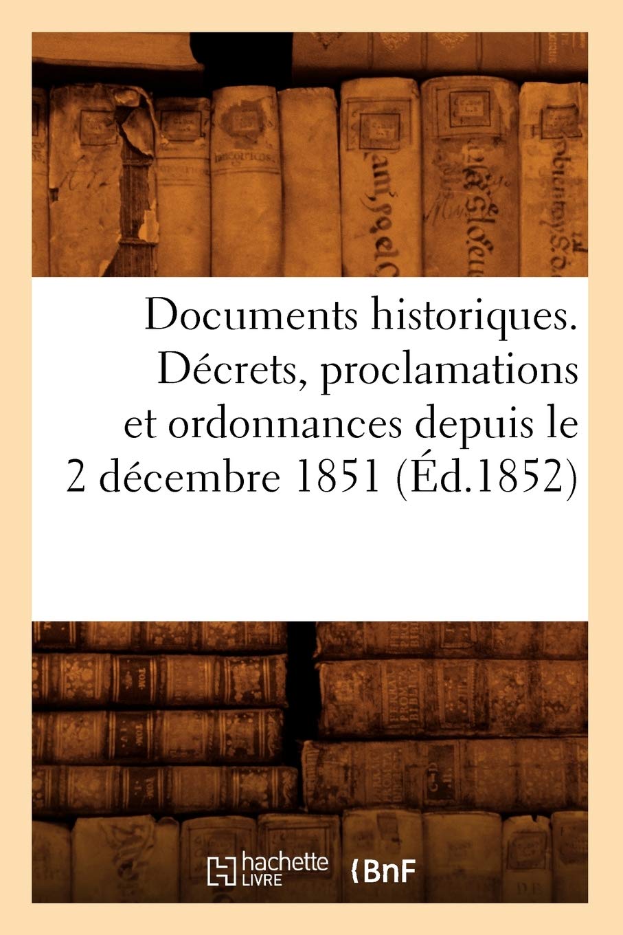 Documents Historiques. Dcrets, Proclamations Et Ordonnances Depuis Le 2 Dcembre 1851 (D.1852) (Sciences Sociales) (French ,New