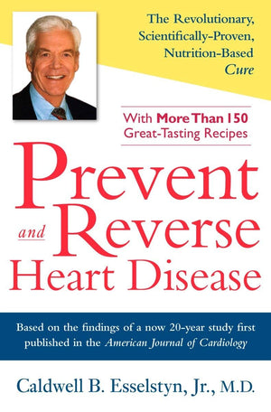Prevent and Reverse Heart Disease: The Revolutionary, Scientifically Proven, NutritionBased Cure