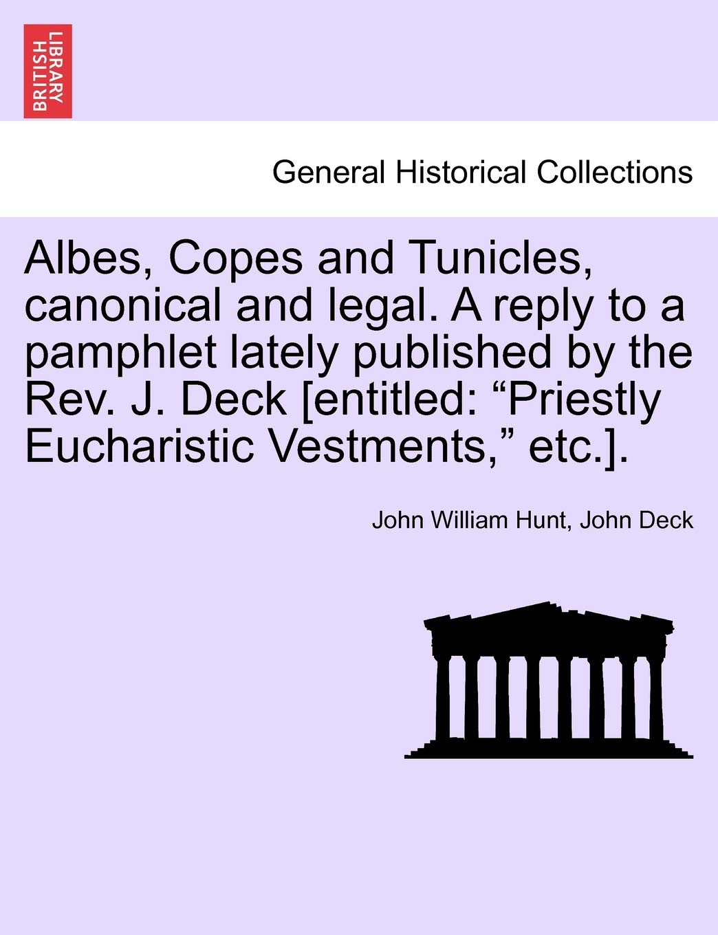 Albes, Copes and Tunicles, Canonical and Legal. a Reply to a Pamphlet Lately Published by the Rev. J. Deck [entitled: Priestly E,Used