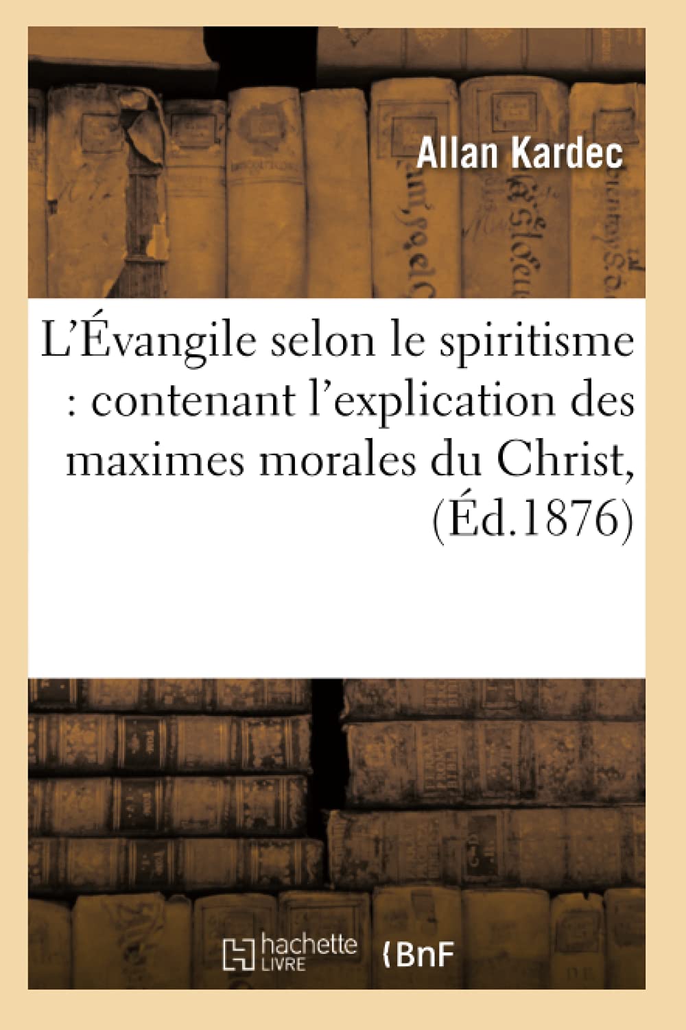 L'Vangile Selon Le Spiritisme: Contenant L'Explication Des Maximes Morales Du Christ, (D.1876) (Philosophie) (French Edition,New