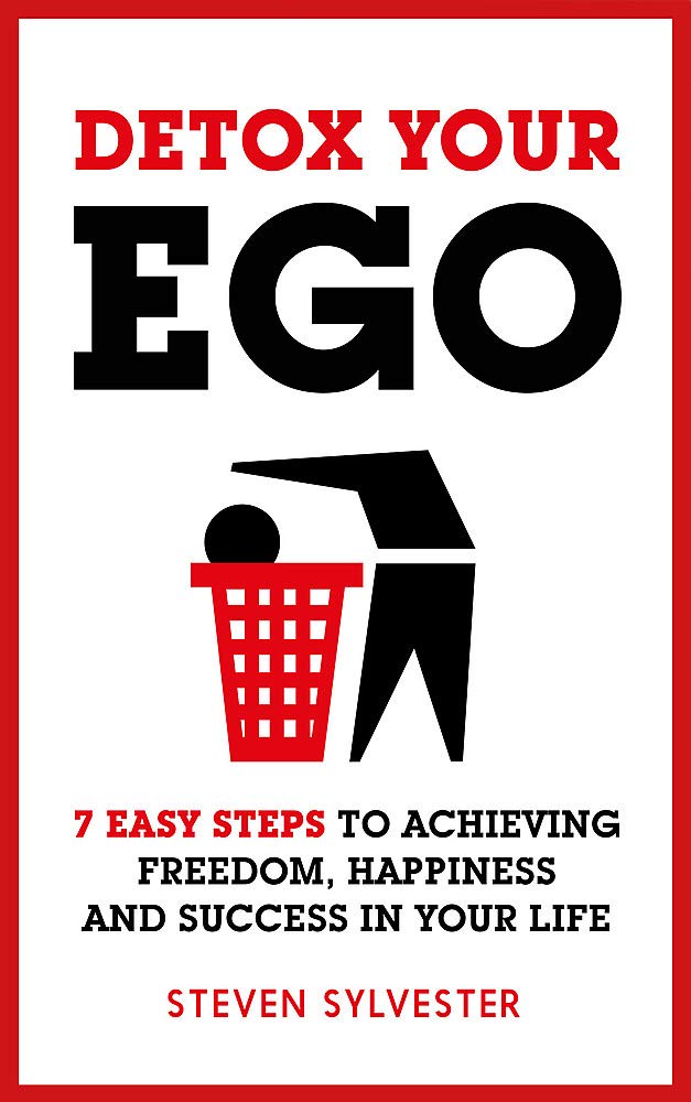 Detox Your Ego: 7 Easy Steps To Achieving Freedom, Happiness And Success In Your Life