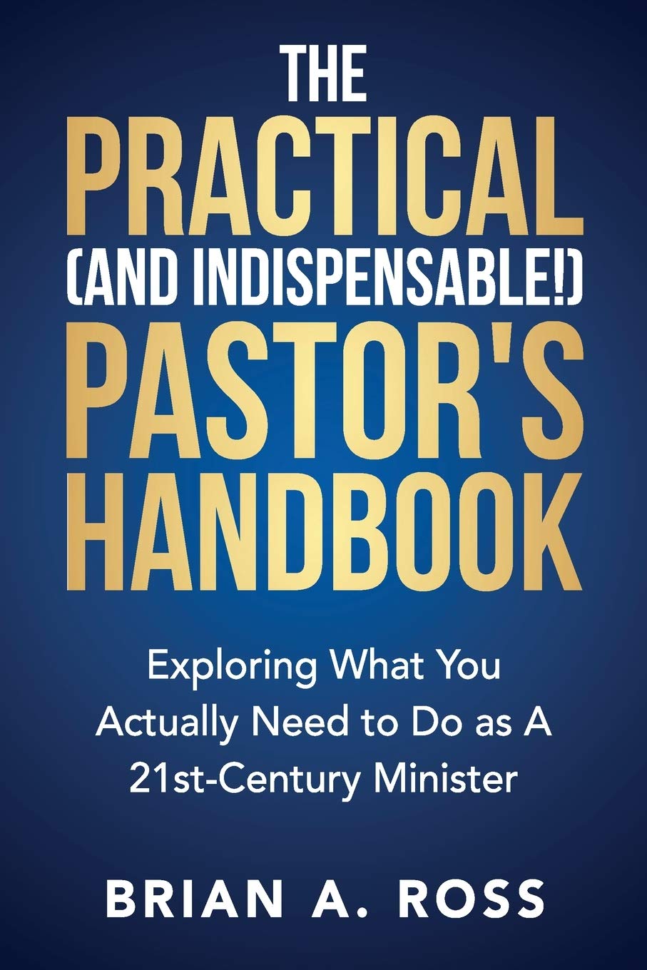 The Practical (and Indispensable!) Pastor's Handbook: Exploring What You Actually Need to Do as a 21st Century Minister,Used