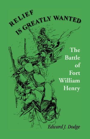 Relief Is Greatly Wanted: The Battle Of Fort William Henry,New