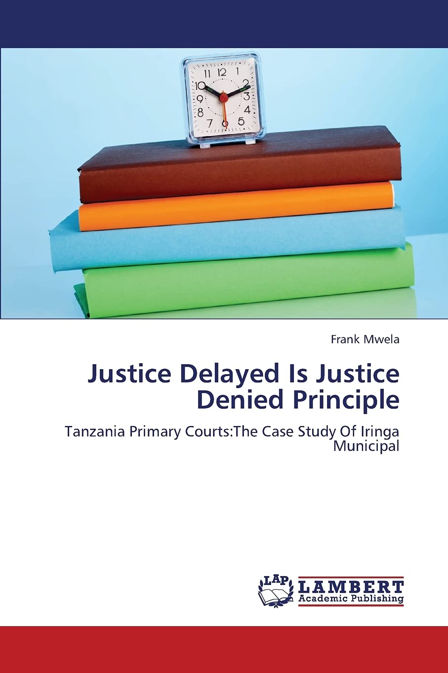 Justice Delayed Is Justice Denied Principle: Tanzania Primary Courts:The Case Study Of Iringa Municipal,Used