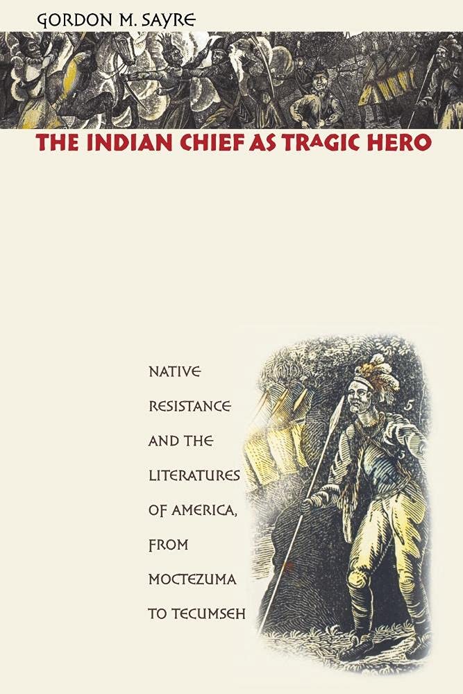 The Indian Chief As Tragic Hero: Native Resistance And The Literatures Of America, From Moctezuma To Tecumseh,New