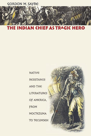 The Indian Chief As Tragic Hero: Native Resistance And The Literatures Of America, From Moctezuma To Tecumseh,Used