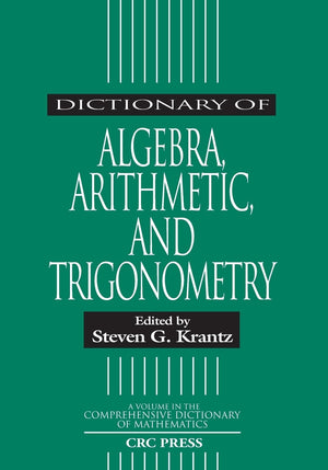 Dictionary Of Algebra, Arithmetic, And Trigonometry (Advanced Studies In Mathematics)