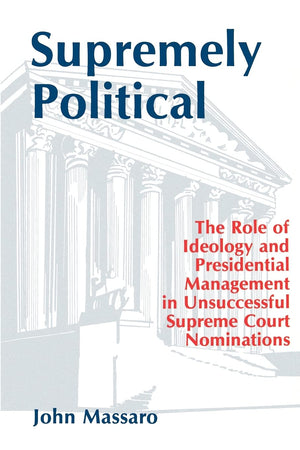 Supremely Political: The Role Of Ideology And Presidential Management In Unsuccessful Supreme Court Nominations (Suny Series In,New