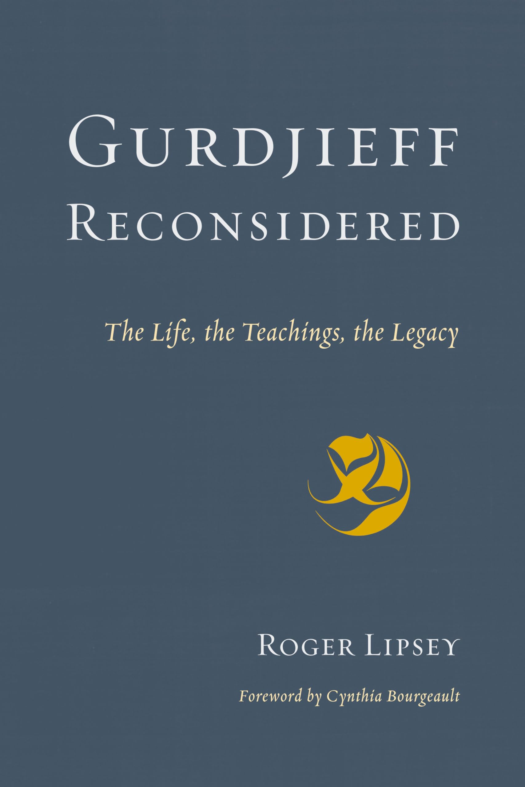 Gurdjieff Reconsidered: The Life, The Teachings, The Legacy
