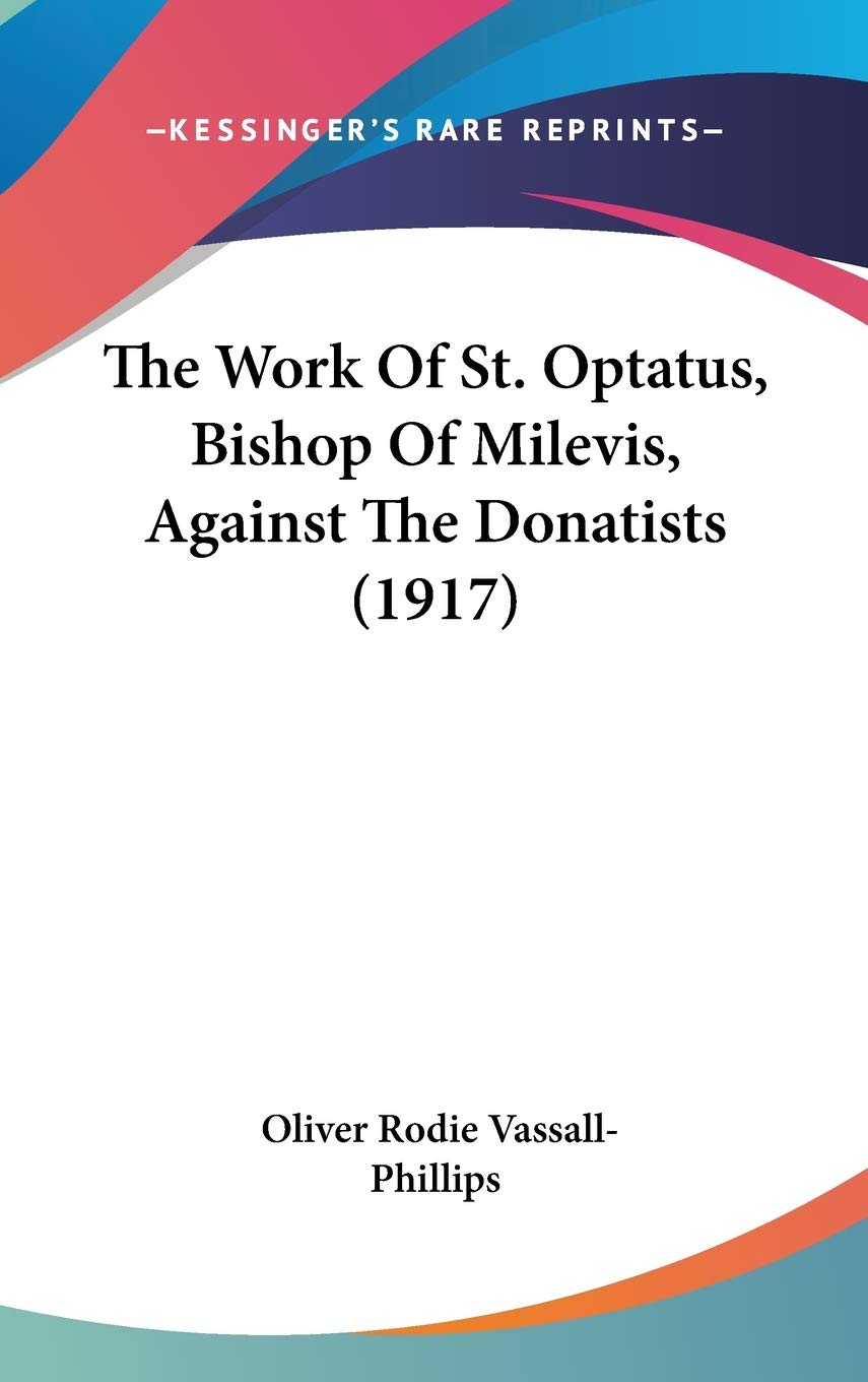 The Work Of St. Optatus, Bishop Of Milevis, Against The Donatists (1917),New