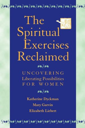 The Spiritual Exercises Reclaimed: Uncovering Liberating Possibilities For Women,New
