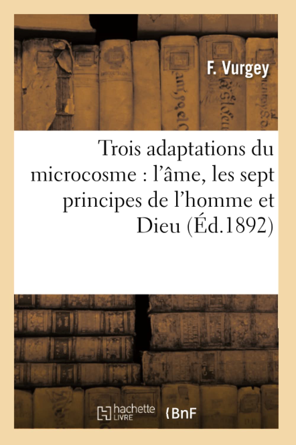 Trois Adaptations Du Microcosme: L'Me, Les Sept Principes De L'Homme Et Dieu (D.1892) (Philosophie) (French Edition),New
