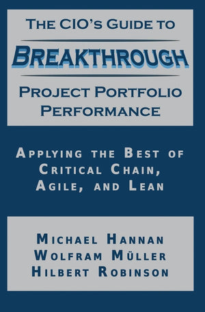 The CIO's Guide to Breakthrough Project Portfolio Performance: Applying the Best of Critical Chain, Agile, and Lean,New