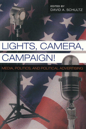 Lights, Camera, Campaign!: Media, Politics, and Political Advertising (Popular Politics and Governance in America),New