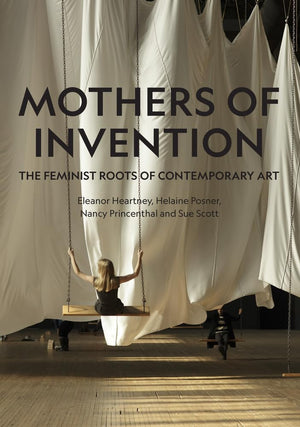 Mothers of Invention: The Feminist Roots of Contemporary Art,New