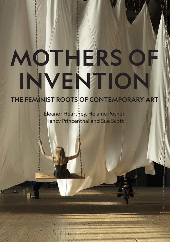 Mothers of Invention: The Feminist Roots of Contemporary Art,New