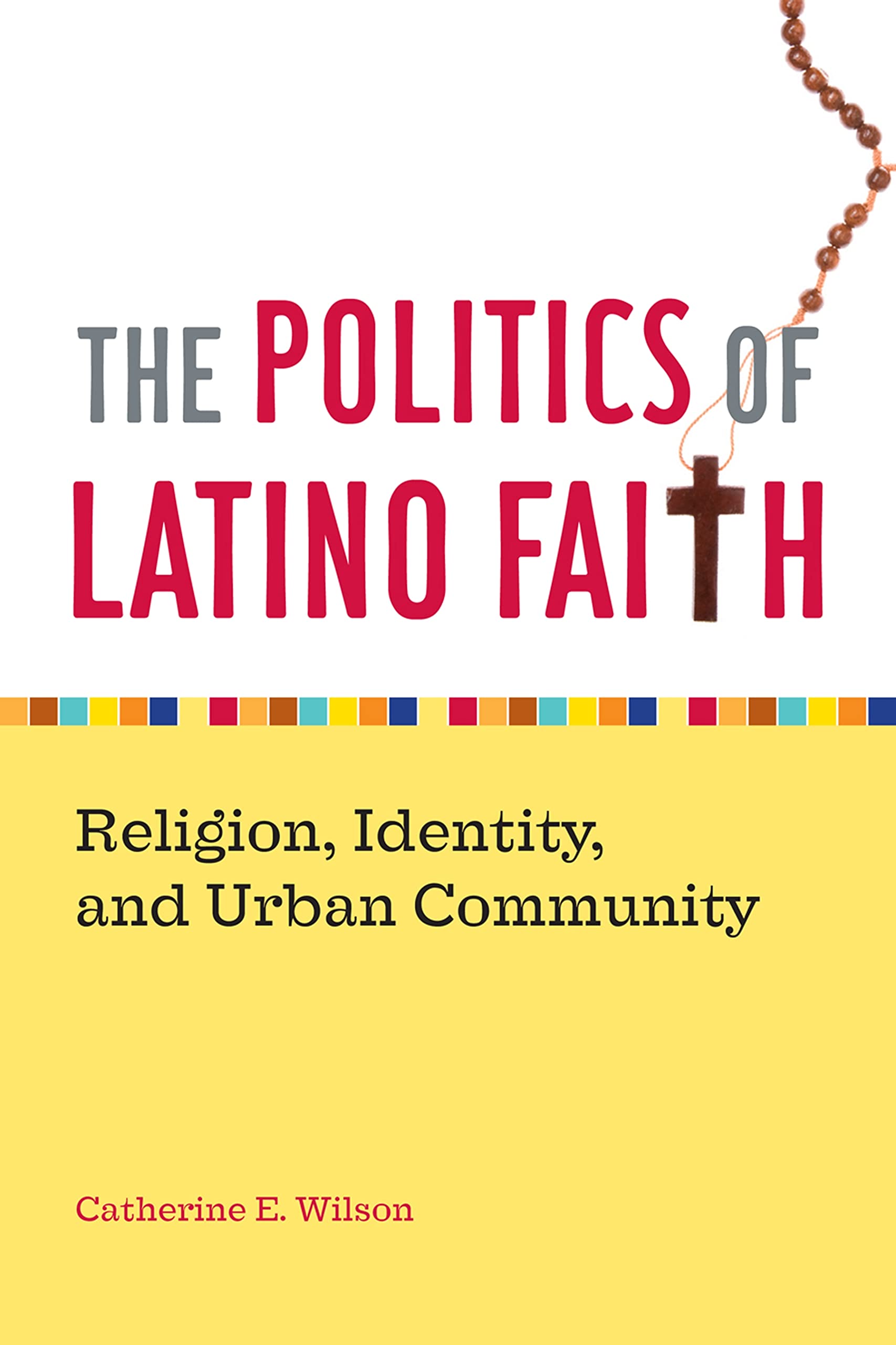 The Politics Of Latino Faith: Religion, Identity, And Urban Community,New