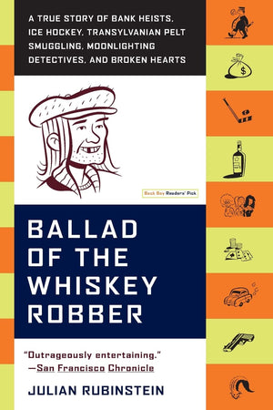Ballad Of The Whiskey Robber: A True Story Of Bank Heists, Ice Hockey, Transylvanian Pelt Smuggling, Moonlighting Detectives, An