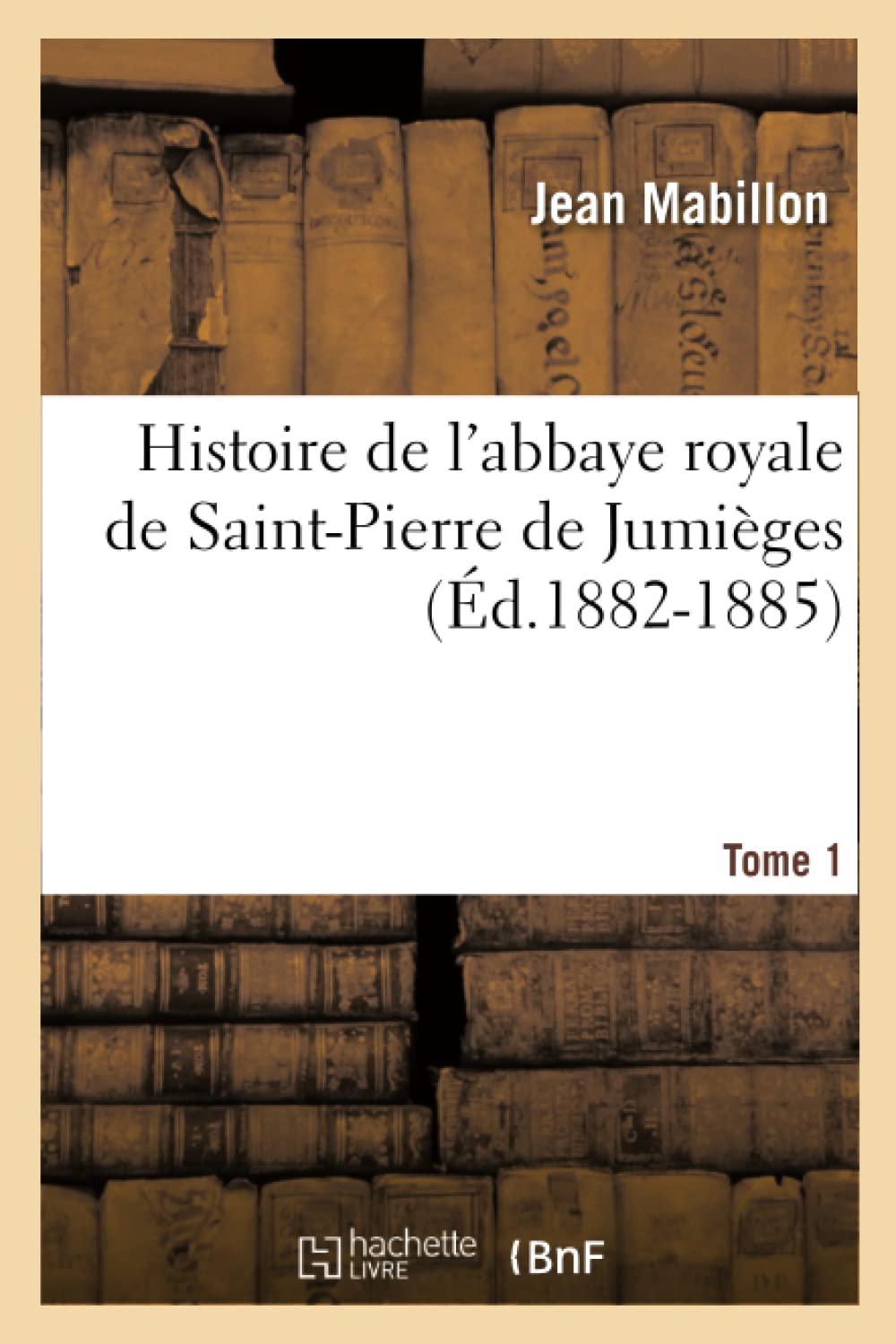 Histoire De L'Abbaye Royale De Saintpierre De Jumiges. Tome 1 (D.18821885) (Religion) (French Edition),New
