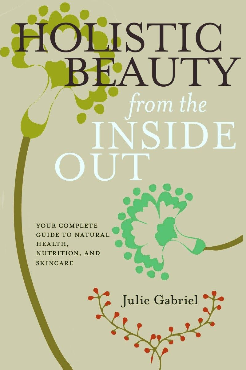 Holistic Beauty from the Inside Out: Your Complete Guide to Natural Health, Nutrition, and Skincare,Used