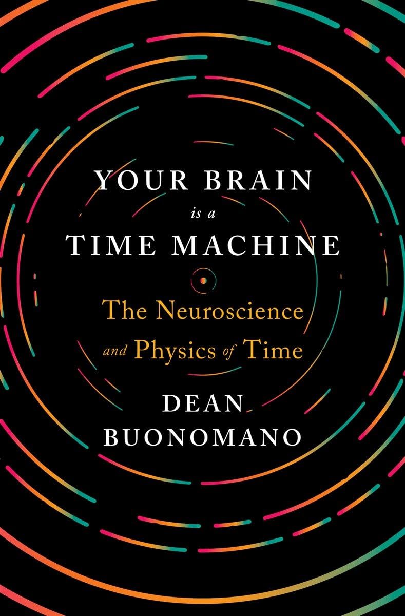 Your Brain Is A Time Machine: The Neuroscience And Physics Of Time,New