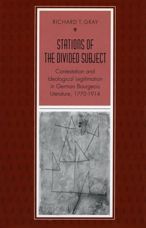 Stations Of The Divided Subject: Contestation And Ideological Legitimation In German Bourgeois Literature, 17701914,Used