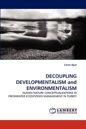 DECOUPLING DEVELOPMENTALISM and ENVIRONMENTALISM: HUMAN NATURE CONCEPTUALIZATIONS IN FRESHWATER ECOSYSTEMS MANAGEMENT IN TURKEY,Used