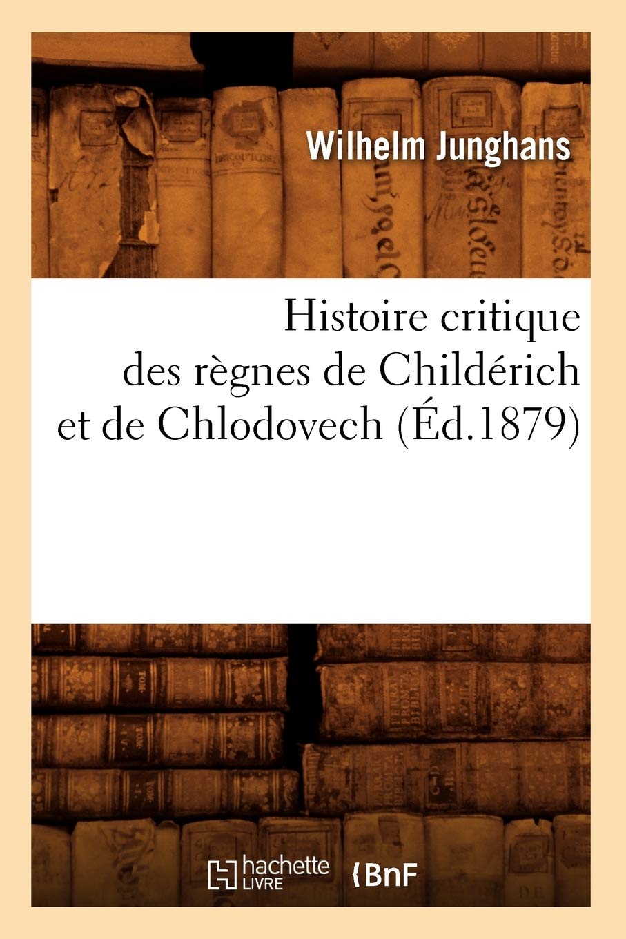 Histoire Critique Des Rgnes De Childrich Et De Chlodovech (D.1879) (French Edition),New