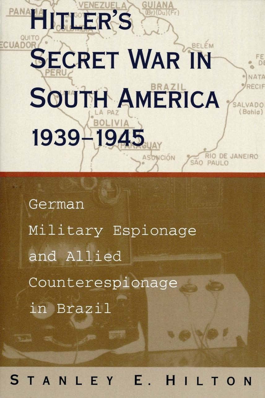 Hitler'S Secret War In South America, 19391945: German Military Espionage And Allied Counterespionage In Brazil