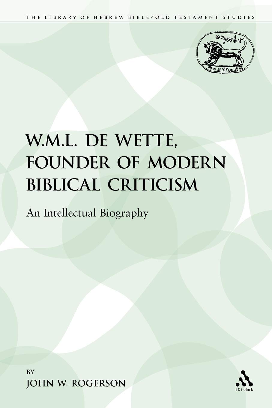 W.M.L. de Wette, Founder of Modern Biblical Criticism: An Intellectual Biography (The Library of Hebrew Bible/Old Testament Stud,Used