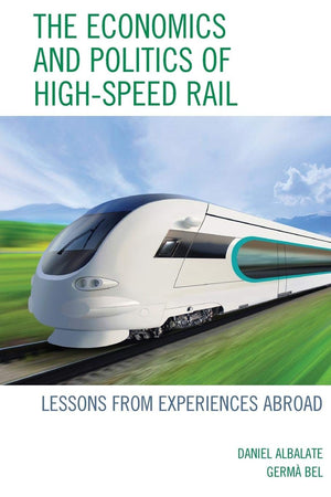 The Economics And Politics Of Highspeed Rail: Lessons From Experiences Abroad,New