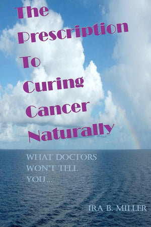 The Prescription to Curing Cancer Naturally: What Doctors Wont Tell You....