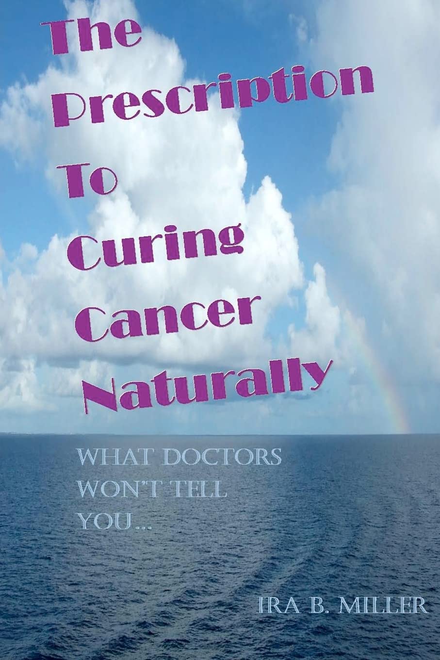 The Prescription to Curing Cancer Naturally: What Doctors Wont Tell You....