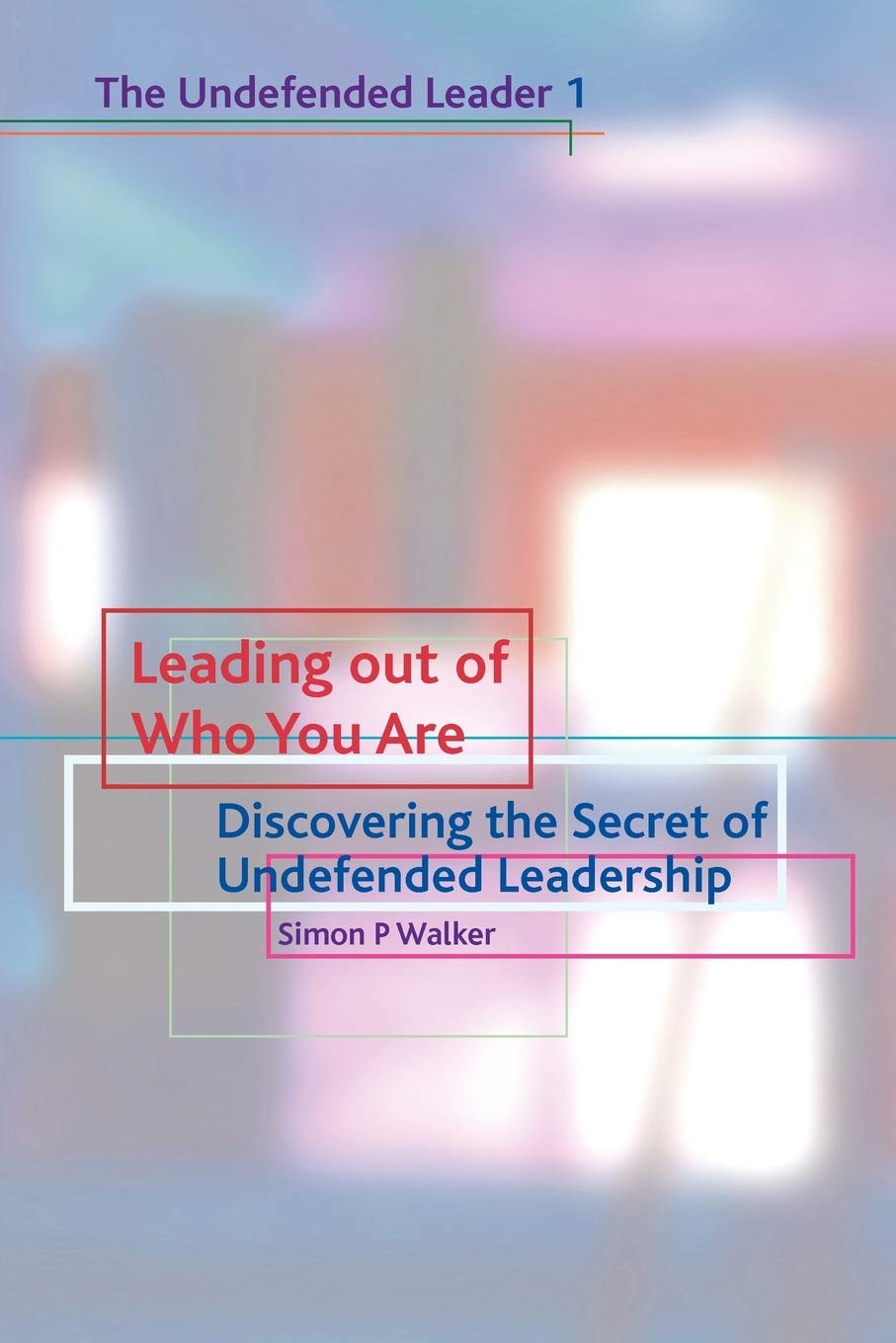 Leading Out of Who You Are: Discovering the Secret of Undefended Leadership,New