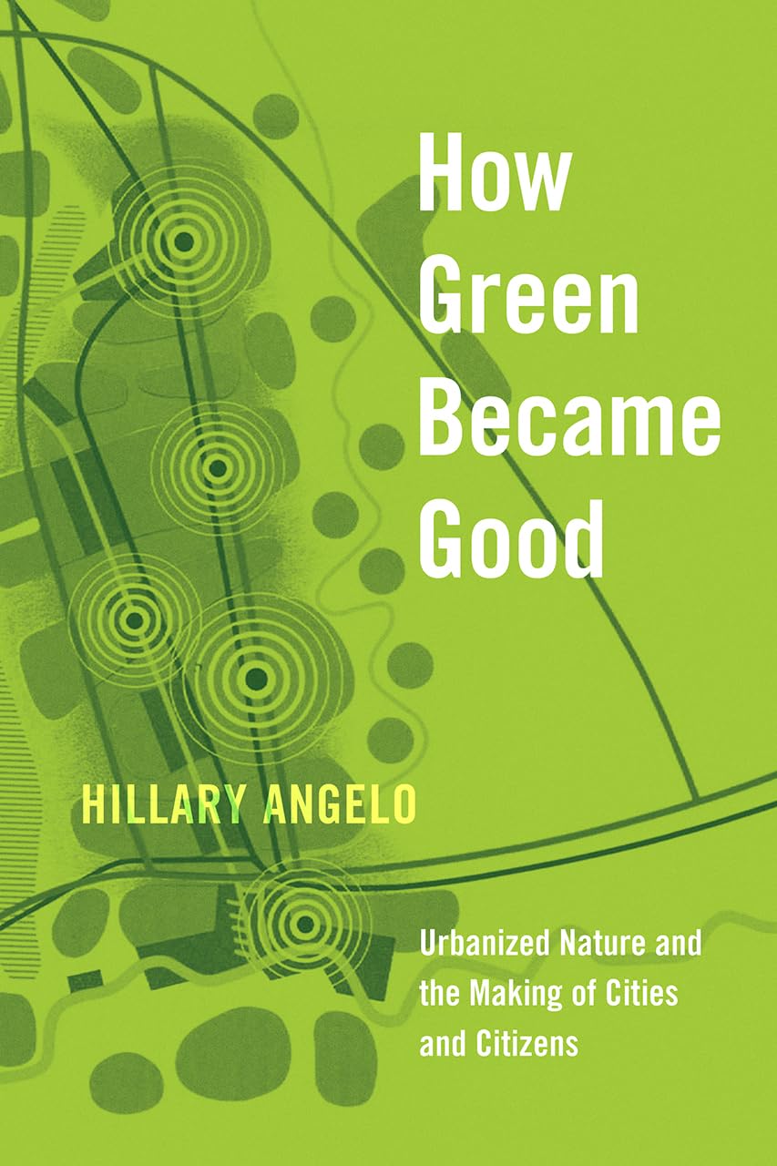 How Green Became Good: Urbanized Nature and the Making of Cities and Citizens,Used