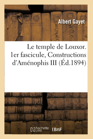 Le Temple De Louxor. 1Er Fascicule, Constructions D'Amnophis Iii, (D.1894) (Histoire) (French Edition),New