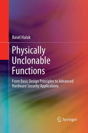 Physically Unclonable Functions: From Basic Design Principles to Advanced Hardware Security Applications,Used