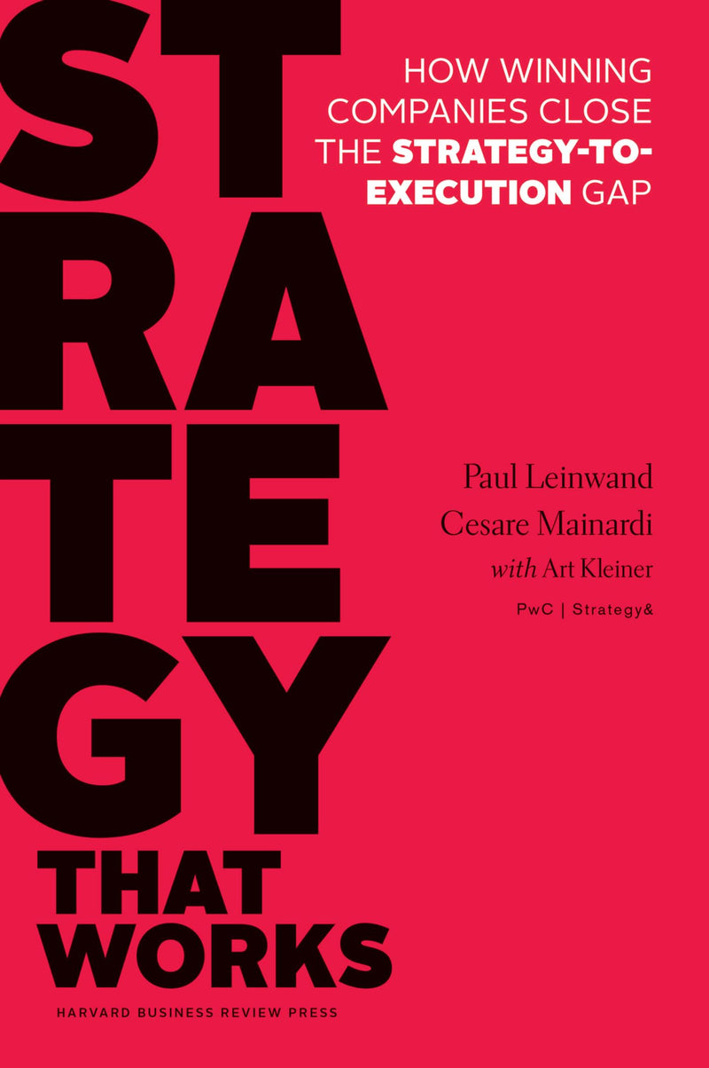 Strategy That Works: How Winning Companies Close The Strategytoexecution Gap,New