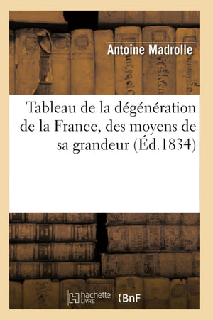 Tableau De La Dgnration De La France, Des Moyens De Sa Grandeur (D.1834) (Histoire) (French Edition),New