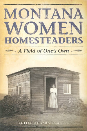 Montana Women Homesteaders: A Field Of One'S Own,New