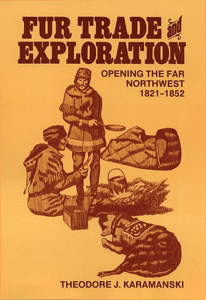 Fur Trade And Exploration: Opening The Far Northwest, 18211852,New