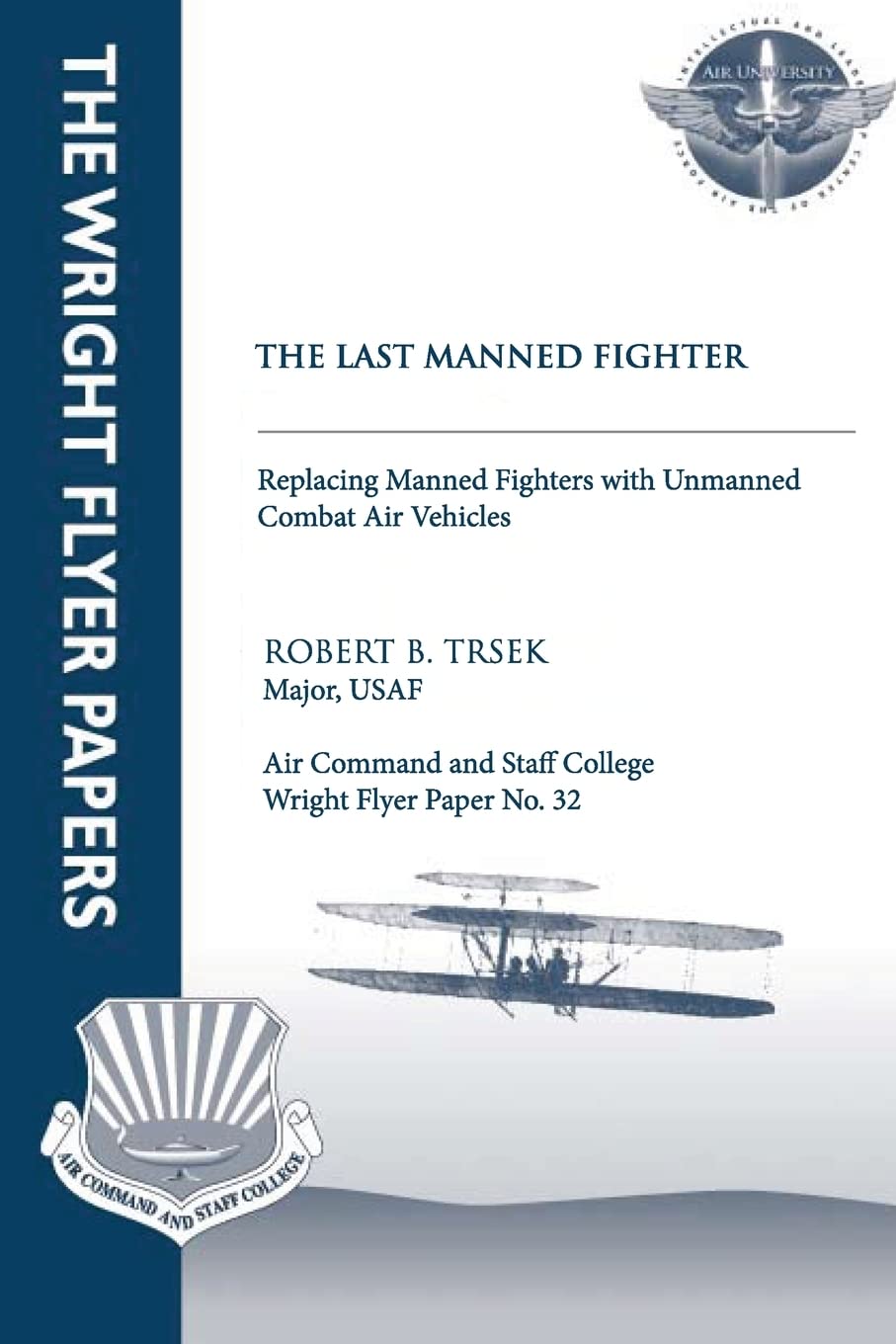 The Last Manned Fighter  Replacing Manned Fighters With Unmanned Combat Air Vehicles: Wright Flyer Paper No. 32