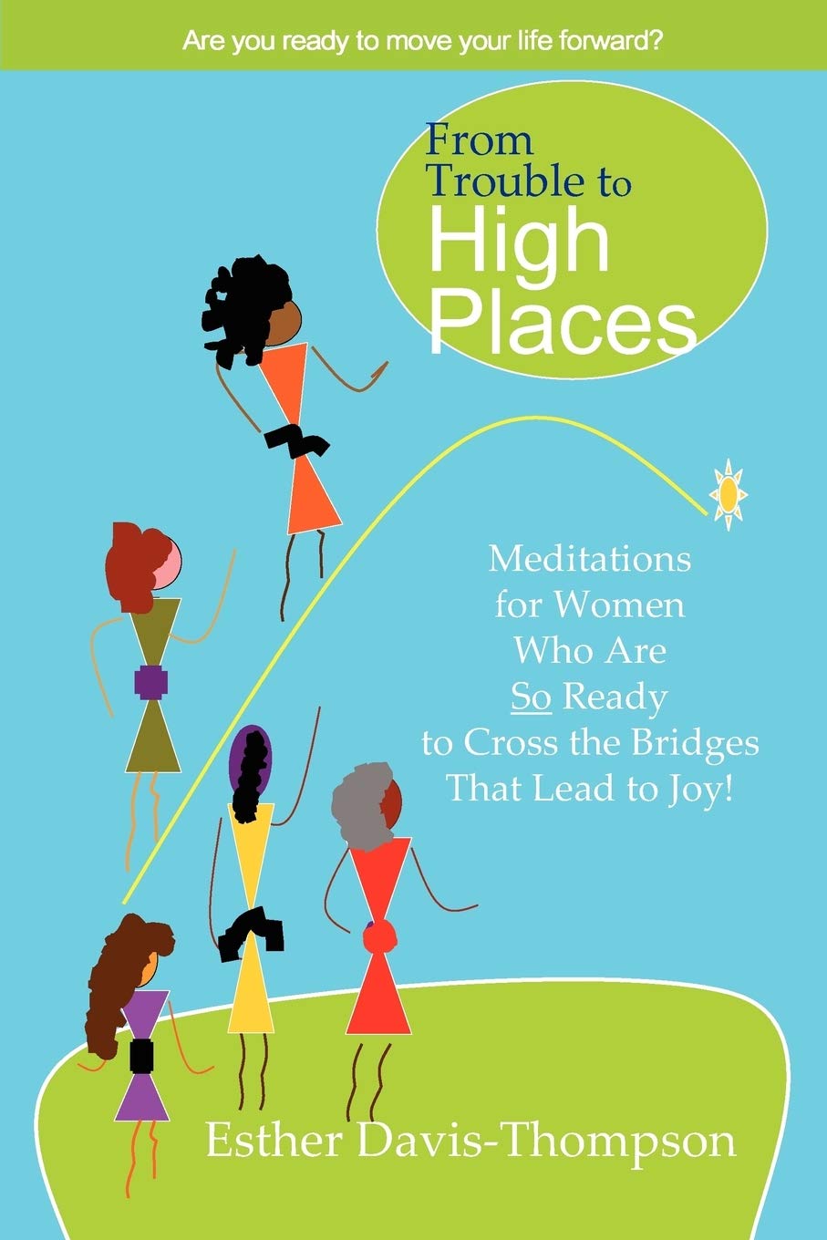 From Trouble To High Places: Meditations For Women Who Are So Ready To Cross The Bridges That Lead To Joy!,New