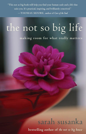 The Not So Big Life: Making Room For What Really Matters,New